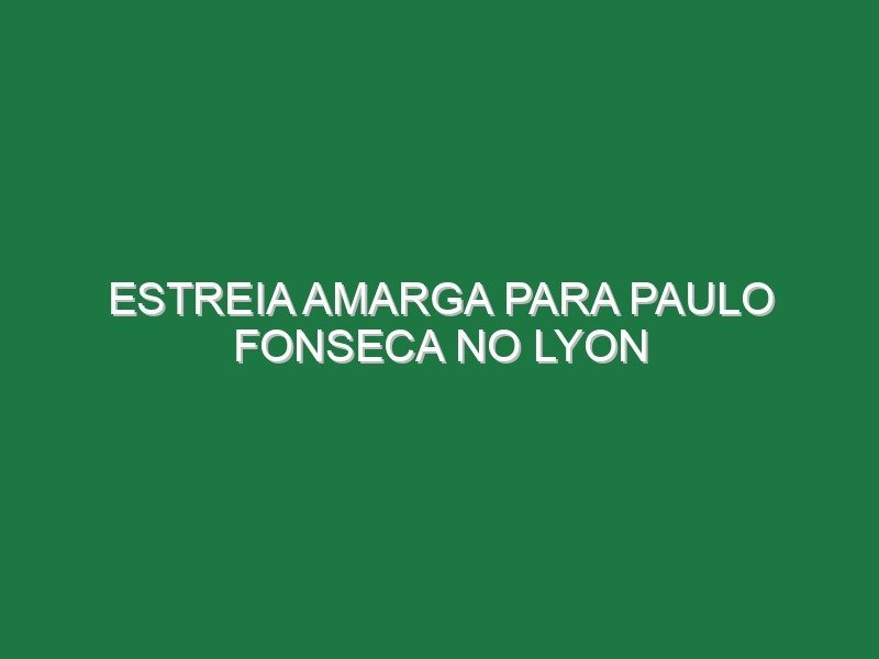 Estreia amarga para Paulo Fonseca no Lyon Estreia amarga para Paulo Fonseca no Lyon