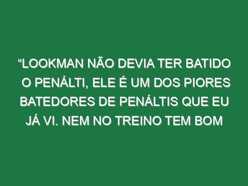 “Lookman não devia ter batido o penálti, ele é um dos piores batedores de penáltis que eu já vi. Nem no treino tem bom aproveitamento” “Lookman não devia ter batido o penálti, ele é um dos piores batedores de penáltis que eu já vi. Nem no treino tem bom aproveitamento”