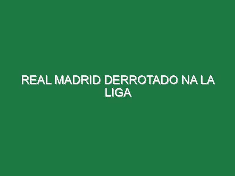 Real Madrid derrotado na La Liga