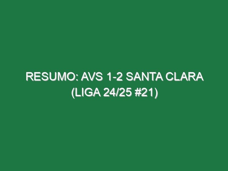 Resumo: AVS 1-2 Santa Clara (Liga 24/25 #21) Resumo: AVS 1-2 Santa Clara (Liga 24/25 #21)