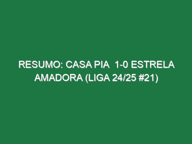 Resumo: Casa Pia  1-0 Estrela Amadora (Liga 24/25 #21)