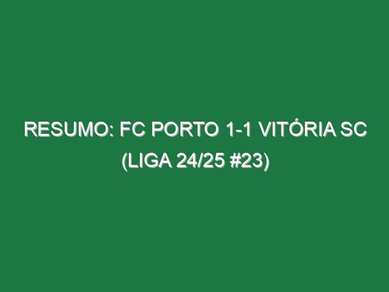 Resumo: FC Porto 1-1 Vitória SC (Liga 24/25 #23) Resumo: FC Porto 1-1 Vitória SC (Liga 24/25 #23)
