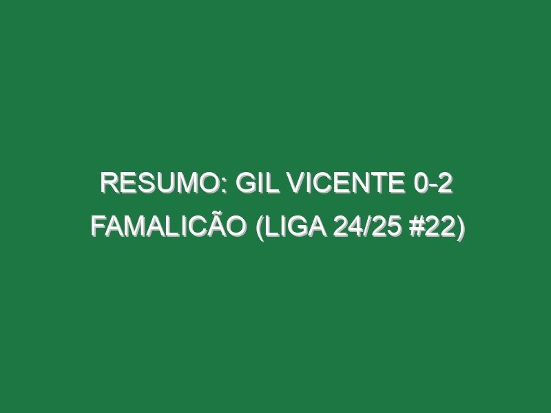 Resumo: Gil Vicente 0-2 Famalicão (Liga 24/25 #22) Resumo: Gil Vicente 0-2 Famalicão (Liga 24/25 #22)
