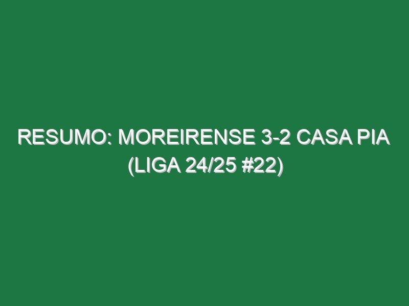Resumo: Moreirense 3-2 Casa Pia  (Liga 24/25 #22)