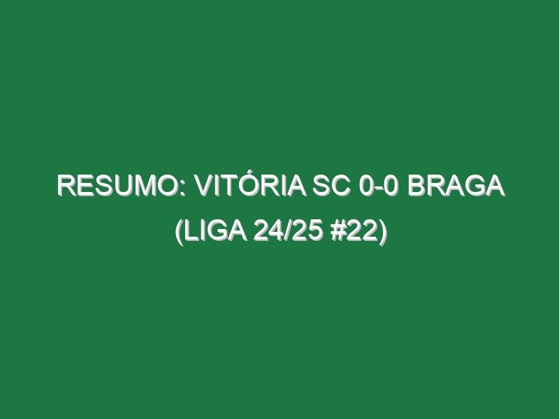 Resumo: Vitória SC 0-0 Braga (Liga 24/25 #22) Resumo: Vitória SC 0-0 Braga (Liga 24/25 #22)