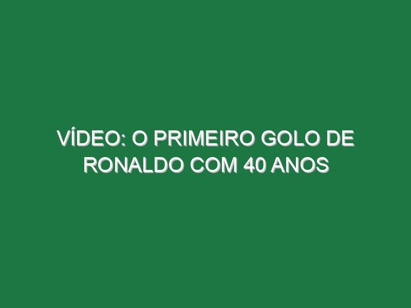 Vídeo: O primeiro golo de Ronaldo com 40 anos