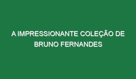 A impressionante coleção de Bruno Fernandes