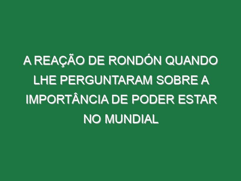 A reação de Rondón quando lhe perguntaram sobre a importância de poder estar no Mundial