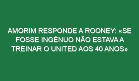 Amorim responde a Rooney: «Se fosse ingénuo não estava a treinar o United aos 40 anos»