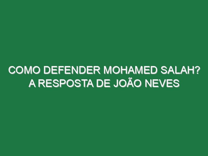 Como defender Mohamed Salah? A resposta de João Neves