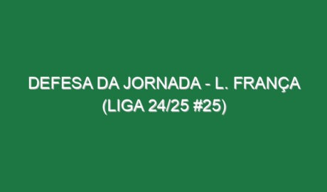 Defesa da jornada – L. França (Liga 24/25 #25)