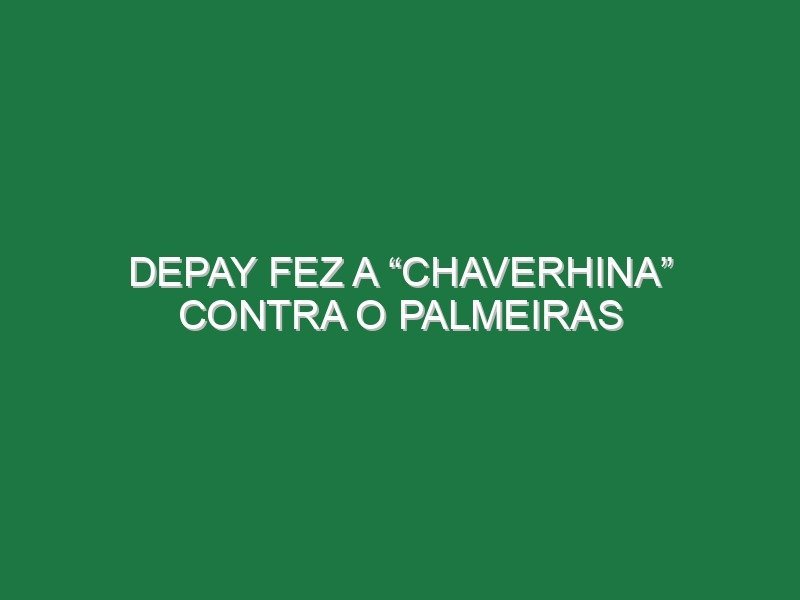 Depay fez a “Chaverhina” contra o Palmeiras