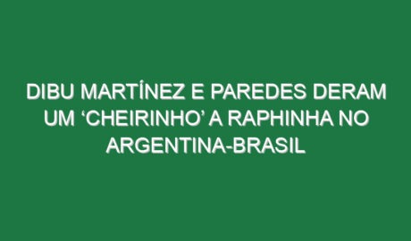Dibu Martínez e Paredes deram um ‘cheirinho’ a Raphinha no Argentina-Brasil