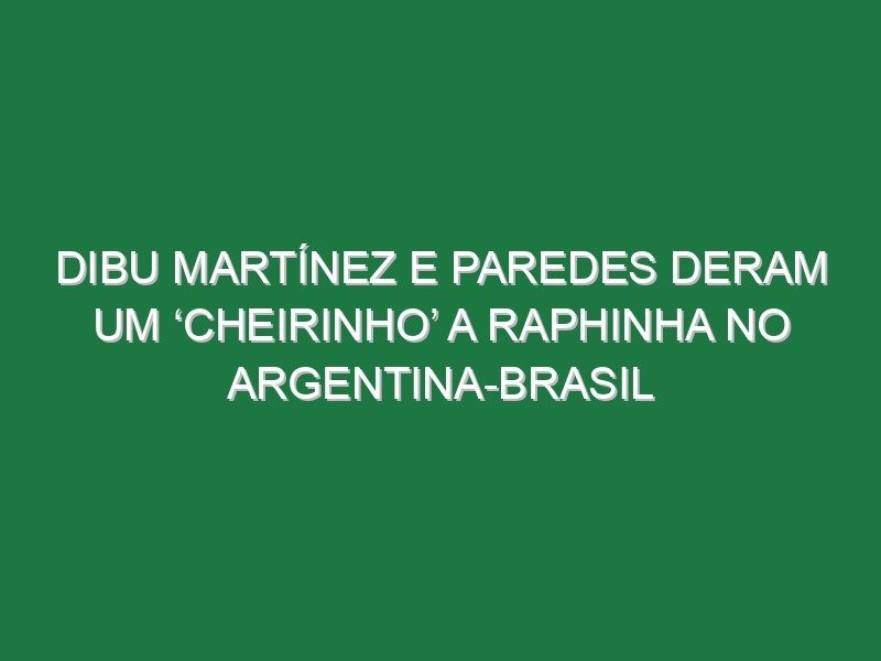 Dibu Martínez e Paredes deram um ‘cheirinho’ a Raphinha no Argentina-Brasil Dibu Martínez e Paredes deram um ‘cheirinho’ a Raphinha no Argentina-Brasil