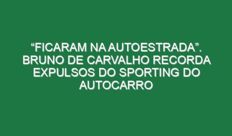 “Ficaram na autoestrada”. Bruno de Carvalho recorda expulsos do Sporting do autocarro