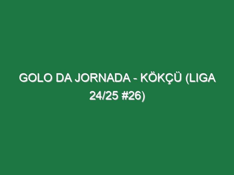 Golo da jornada – Kökçü (Liga 24/25 #26)