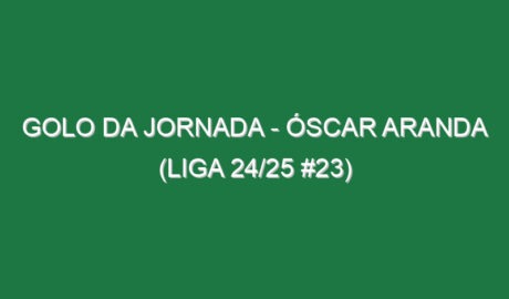 Golo da jornada – Óscar Aranda (Liga 24/25 #23)