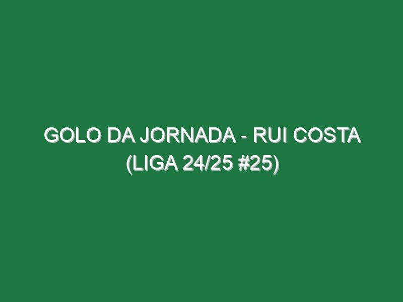 Golo da jornada – Rui Costa (Liga 24/25 #25)
