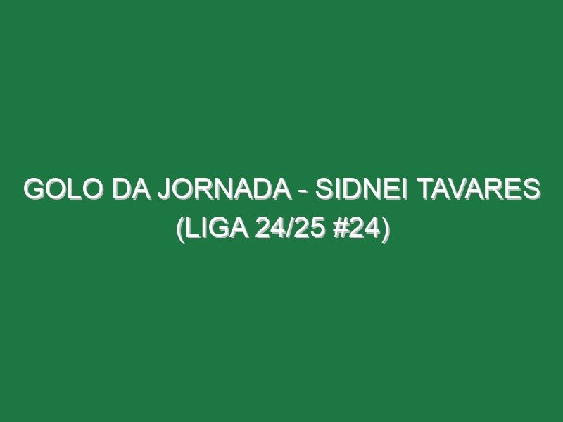 Golo da jornada – Sidnei Tavares (Liga 24/25 #24)