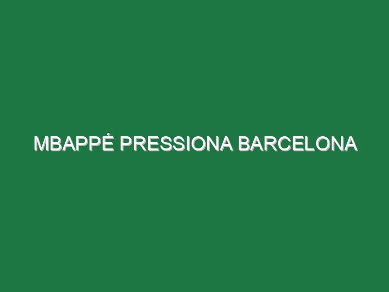 Mbappé pressiona Barcelona