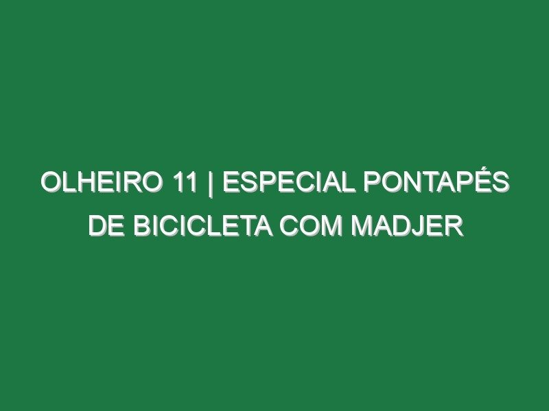 Olheiro 11 | ESPECIAL PONTAPÉS DE BICICLETA COM MADJER