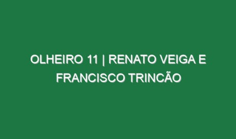 Olheiro 11 | RENATO VEIGA E FRANCISCO TRINCÃO