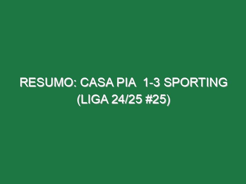 Resumo: Casa Pia 1-3 Sporting (Liga 24/25 #25) Resumo: Casa Pia 1-3 Sporting (Liga 24/25 #25)