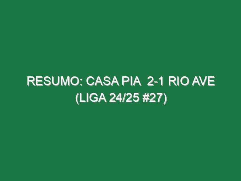 Resumo: Casa Pia 2-1 Rio Ave (Liga 24/25 #27) Resumo: Casa Pia 2-1 Rio Ave (Liga 24/25 #27)