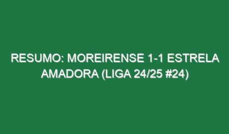 Resumo: Moreirense 1-1 Estrela Amadora (Liga 24/25 #24)