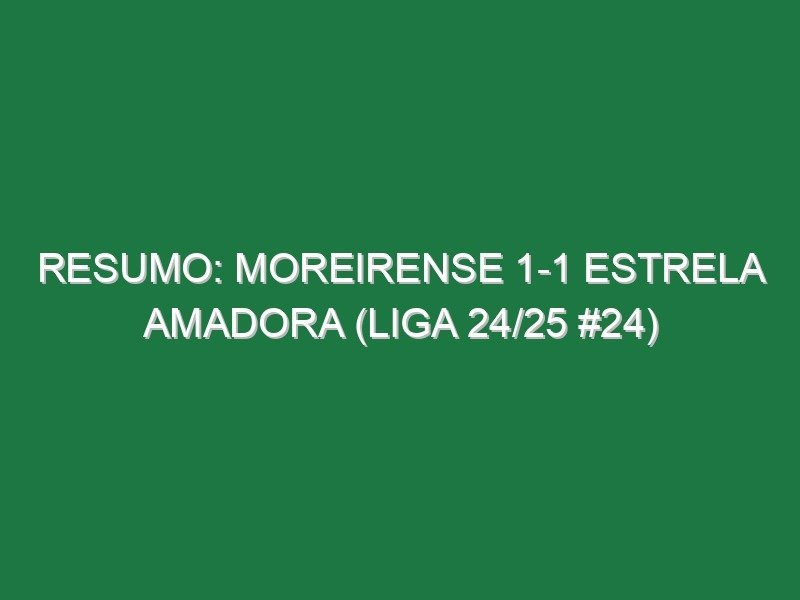 Resumo: Moreirense 1-1 Estrela Amadora (Liga 24/25 #24) Resumo: Moreirense 1-1 Estrela Amadora (Liga 24/25 #24)