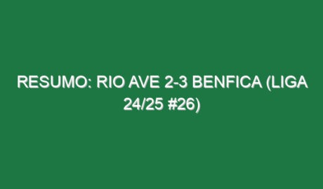 Resumo: Rio Ave 2-3 Benfica (Liga 24/25 #26)