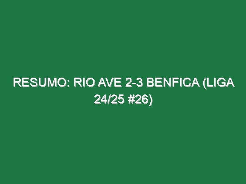 Resumo: Rio Ave 2-3 Benfica (Liga 24/25 #26) Resumo: Rio Ave 2-3 Benfica (Liga 24/25 #26)