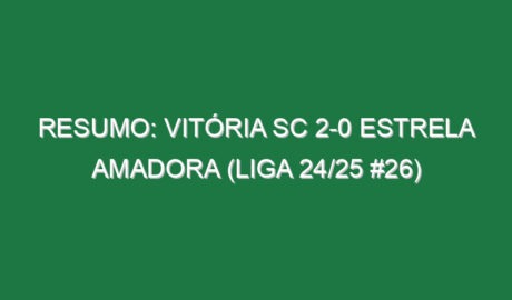 Resumo: Vitória SC 2-0 Estrela Amadora (Liga 24/25 #26)