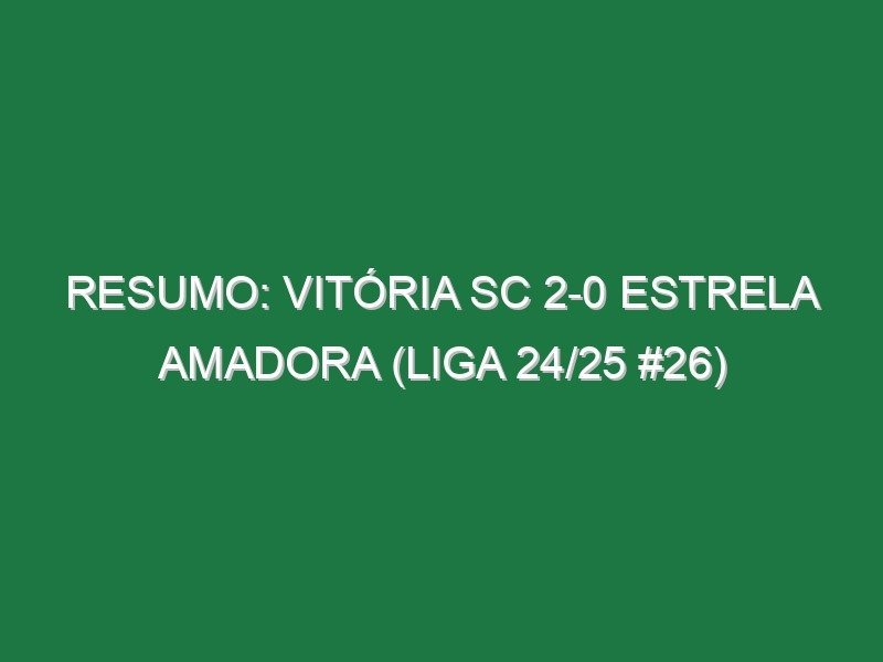 Resumo: Vitória SC 2-0 Estrela Amadora (Liga 24/25 #26) Resumo: Vitória SC 2-0 Estrela Amadora (Liga 24/25 #26)