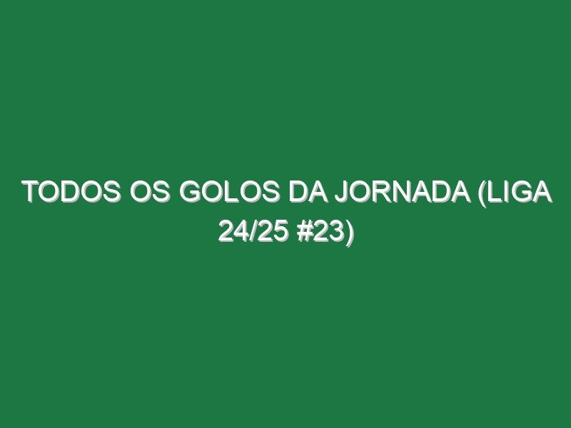 Todos os golos da jornada (Liga 24/25 #23) Todos os golos da jornada (Liga 24/25 #23)