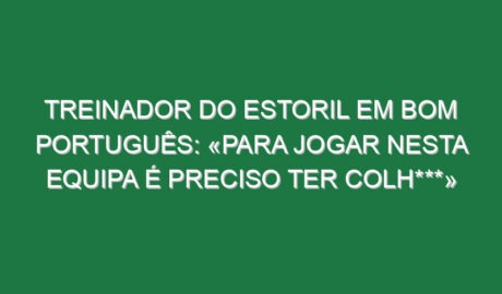 Treinador do Estoril em bom português: «Para jogar nesta equipa é preciso ter colh***»