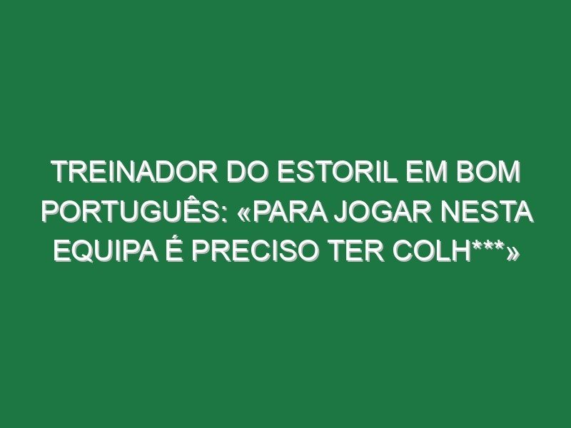 Treinador do Estoril em bom português: «Para jogar nesta equipa é preciso ter colh***»