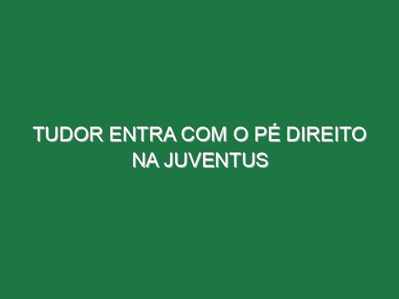 Tudor entra com o pé direito na Juventus