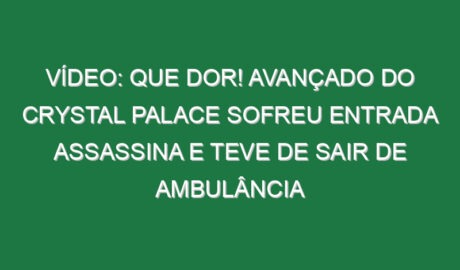 Vídeo: Que dor! Avançado do Crystal Palace sofreu entrada assassina e teve de sair de ambulância