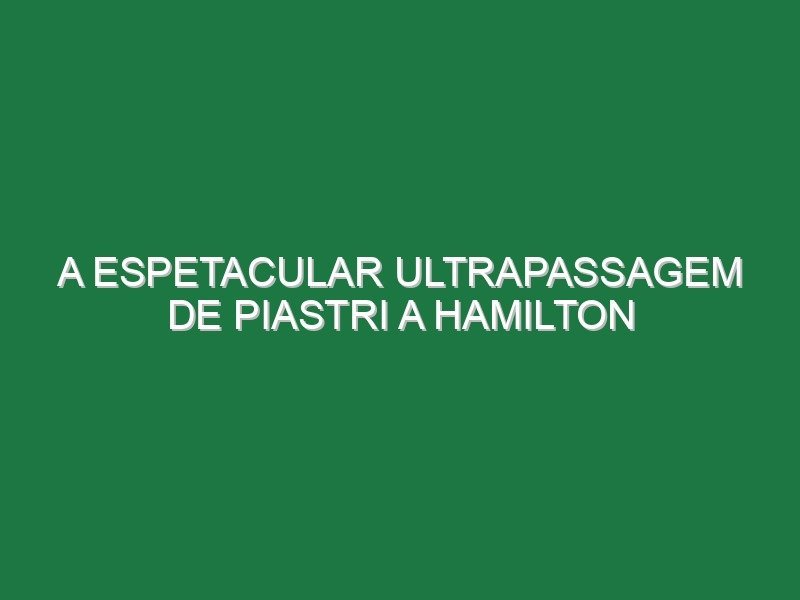 A espetacular ultrapassagem de Piastri a Hamilton
