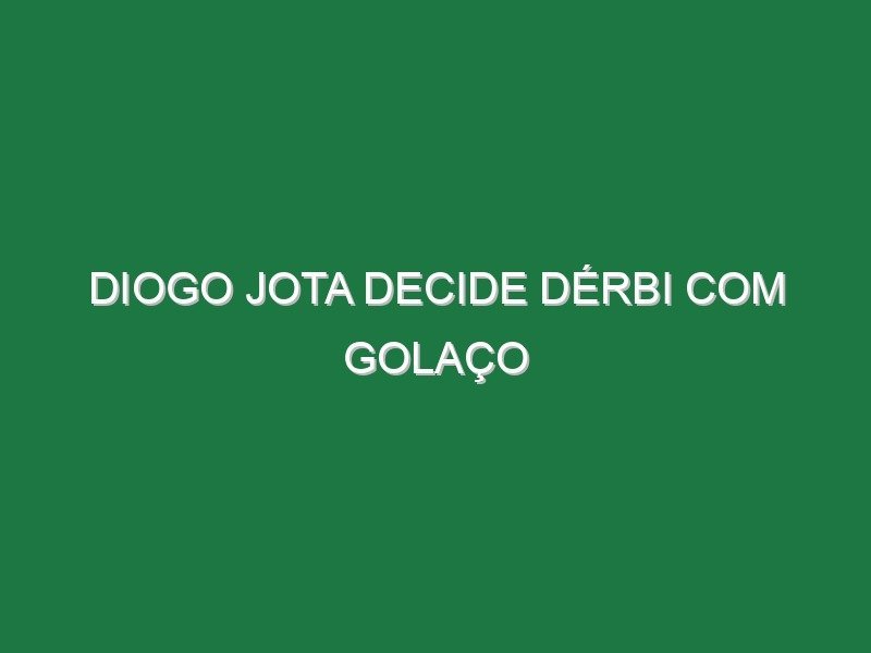 Diogo Jota decide dérbi com golaço