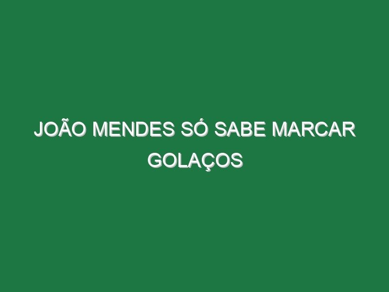 João Mendes só sabe marcar golaços