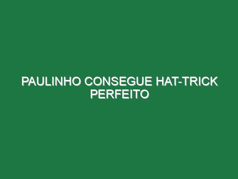 Paulinho consegue hat-trick perfeito Paulinho consegue hat-trick perfeito