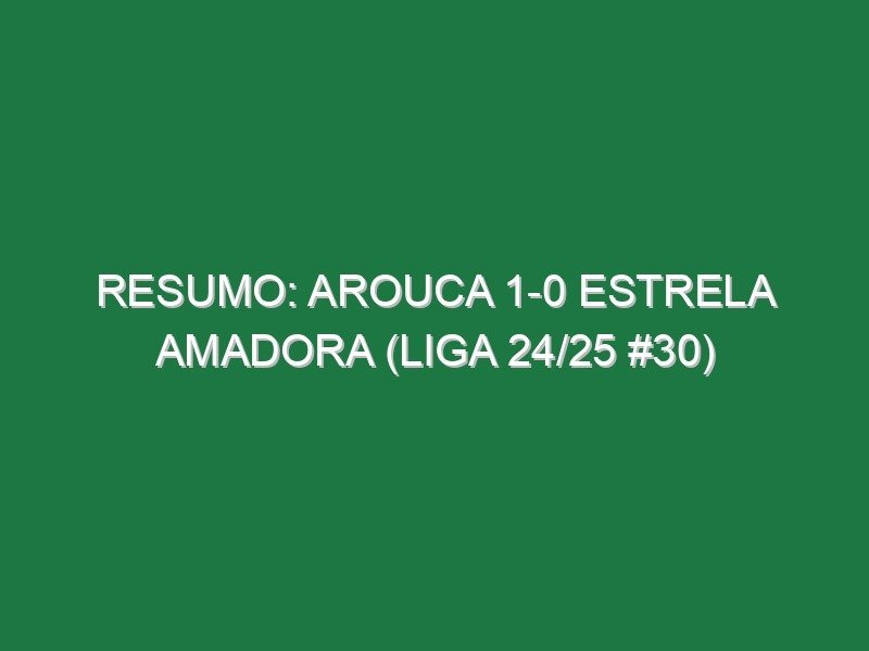 Resumo: Arouca 1-0 Estrela Amadora (Liga 24/25 #30) Resumo: Arouca 1-0 Estrela Amadora (Liga 24/25 #30)