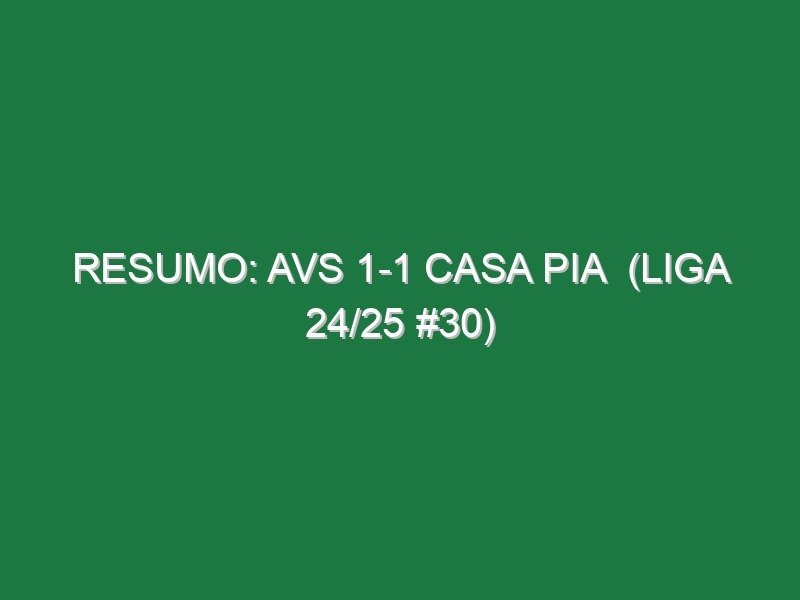 Resumo: AVS 1-1 Casa Pia (Liga 24/25 #30) Resumo: AVS 1-1 Casa Pia (Liga 24/25 #30)
