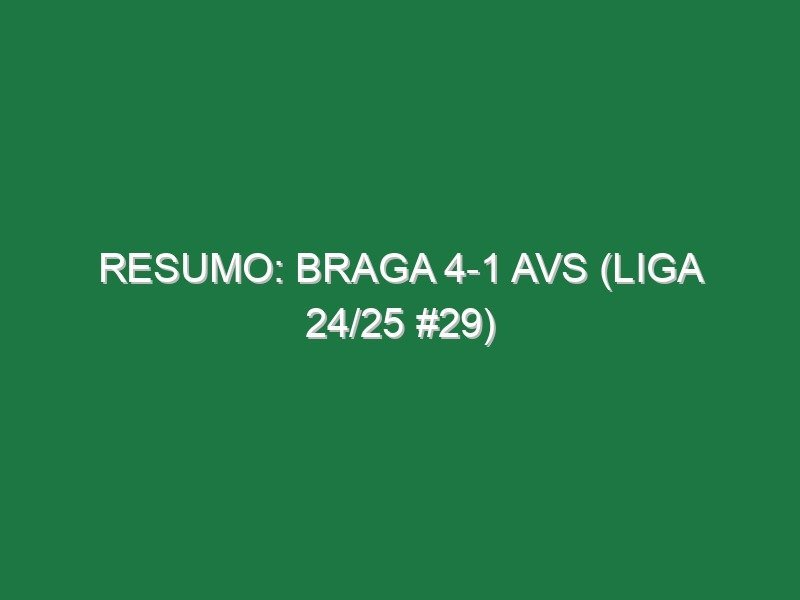 Resumo: Braga 4-1 AVS (Liga 24/25 #29)