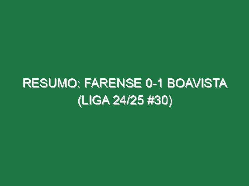 Resumo: Farense 0-1 Boavista (Liga 24/25 #30)