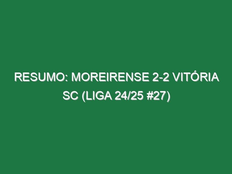 Resumo: Moreirense 2-2 Vitória SC (Liga 24/25 #27) Resumo: Moreirense 2-2 Vitória SC (Liga 24/25 #27)