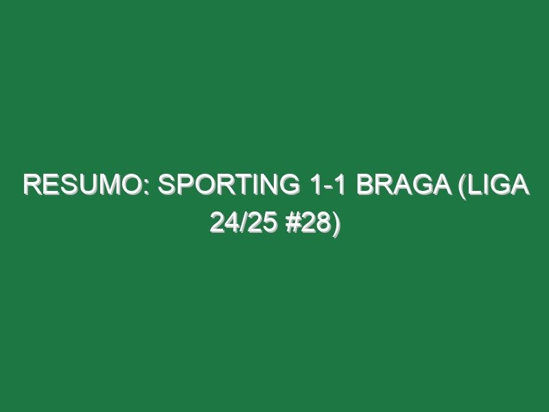 Resumo: Sporting 1-1 Braga (Liga 24/25 #28) Resumo: Sporting 1-1 Braga (Liga 24/25 #28)