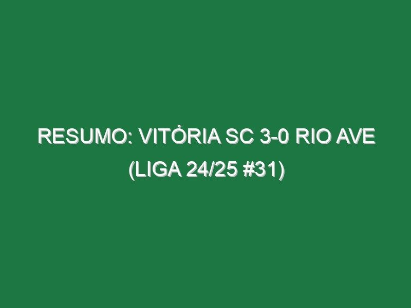 Resumo: Vitória SC 3-0 Rio Ave (Liga 24/25 #31) Resumo: Vitória SC 3-0 Rio Ave (Liga 24/25 #31)